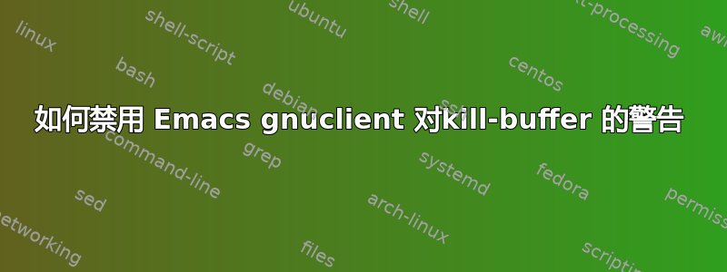 如何禁用 Emacs gnuclient 对kill-buffer 的警告