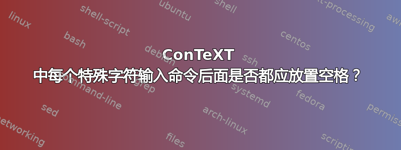 ConTeXT 中每个特殊字符输入命令后面是否都应放置空格？