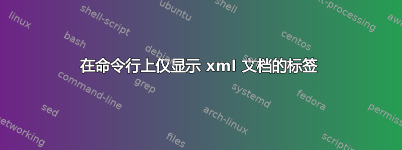 在命令行上仅显示 xml 文档的标签