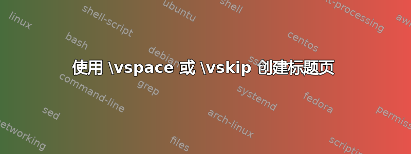 使用 \vspace 或 \vskip 创建标题页