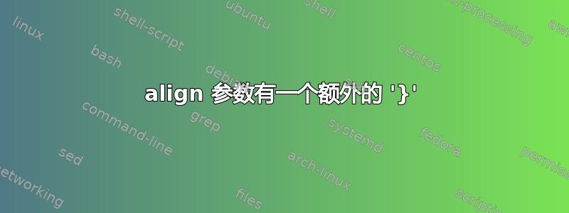 align 参数有一个额外的 '}'