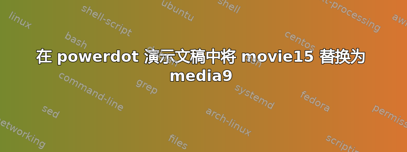 在 powerdot 演示文稿中将 movie15 替换为 media9