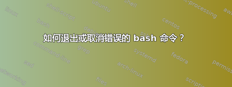 如何退出或取消错误的 bash 命令？