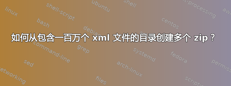 如何从包含一百万个 xml 文件的目录创建多个 zip？