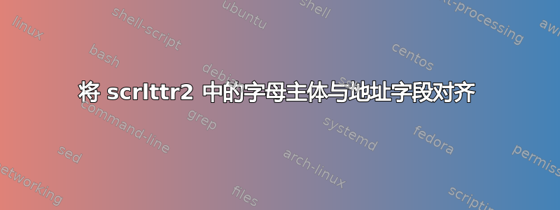 将 scrlttr2 中的字母主体与地址字段对齐