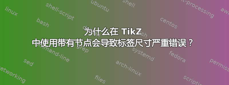 为什么在 TikZ 中使用带有节点会导致标签尺寸严重错误？