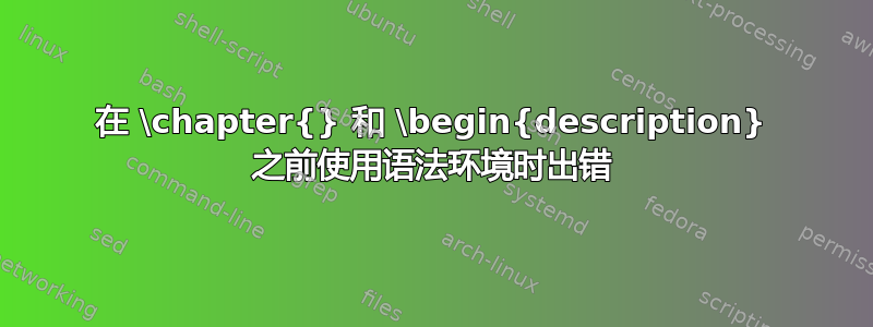 在 \chapter{} 和 \begin{description} 之前使用语法环境时出错