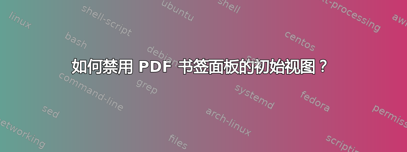 如何禁用 PDF 书签面板的初始视图？