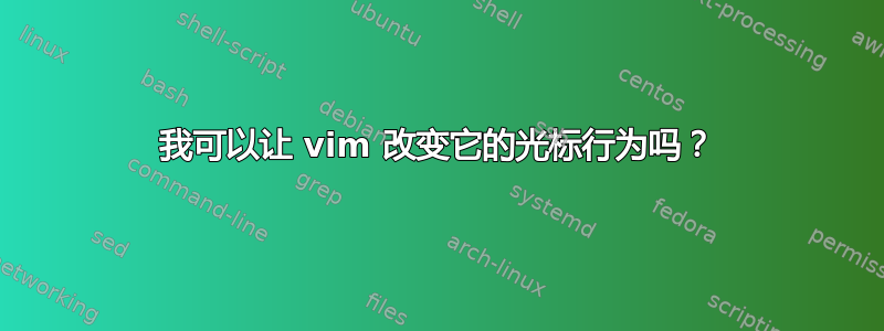 我可以让 vim 改变它的光标行为吗？