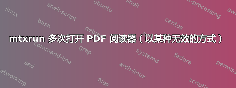 mtxrun 多次打开 PDF 阅读器（以某种无效的方式）