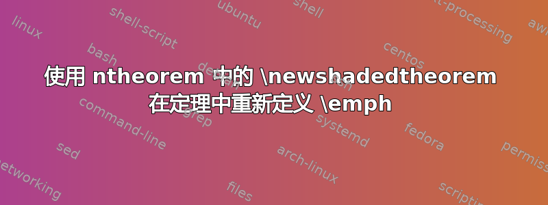 使用 ntheorem 中的 \newshadedtheorem 在定理中重新定义 \emph