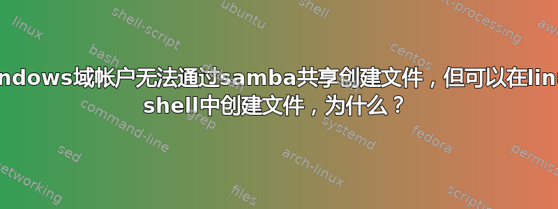 Windows域帐户无法通过samba共享创建文件，但可以在linux shell中创建文件，为什么？