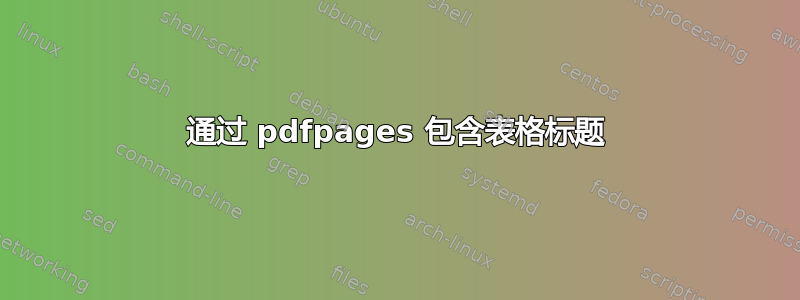 通过 pdfpages 包含表格标题