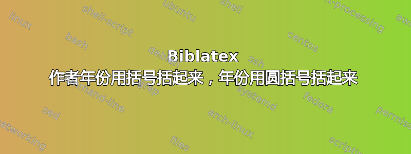 Biblatex 作者年份用括号括起来，年份用圆括号括起来