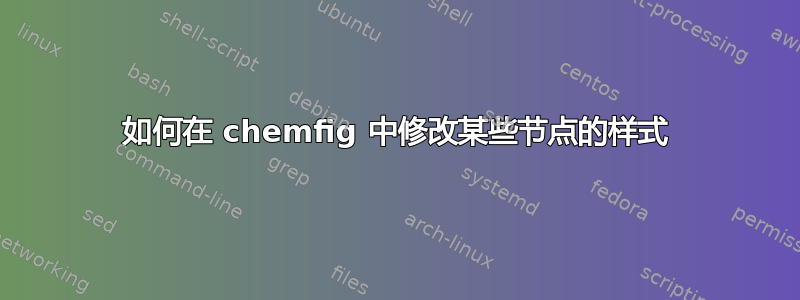 如何在 chemfig 中修改某些节点的样式