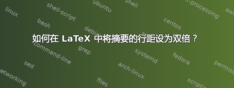 如何在 LaTeX 中将摘​​要的行距设为双倍？