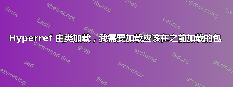 Hyperref 由类加载，我需要加载应该在之前加载的包