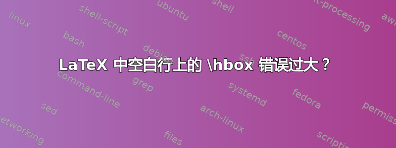 LaTeX 中空白行上的 \hbox 错误过大？