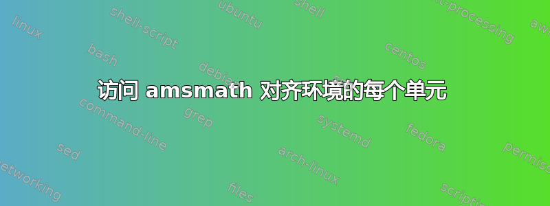 访问 amsmath 对齐环境的每个单元