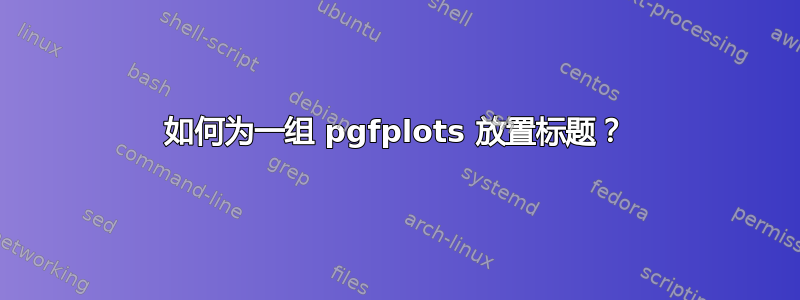 如何为一组 pgfplots 放置标题？