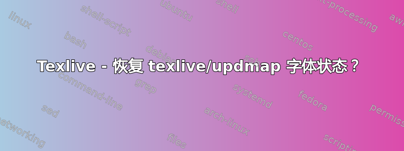 Texlive - 恢复 texlive/updmap 字体状态？