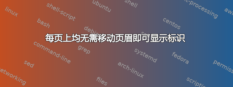 每页上均无需移动页眉即可显示标识