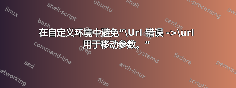 在自定义环境中避免“\Url 错误 ->\url 用于移动参数。”