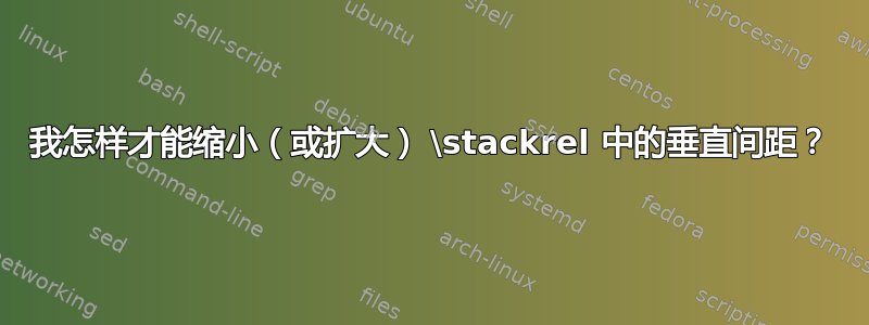 我怎样才能缩小（或扩大） \stackrel 中的垂直间距？