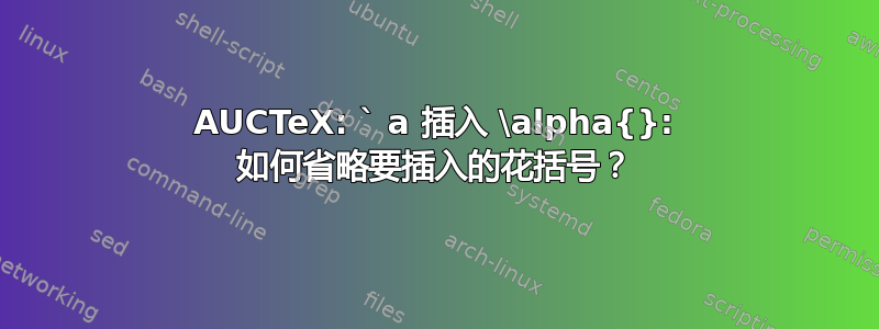 AUCTeX: ` a 插入 \alpha{}: 如何省略要插入的花括号？