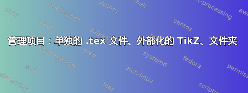 管理项目：单独的 .tex 文件、外部化的 TikZ、文件夹