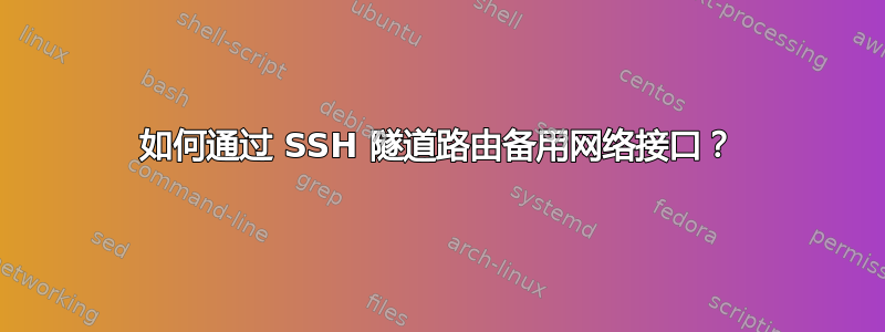 如何通过 SSH 隧道路由备用网络接口？