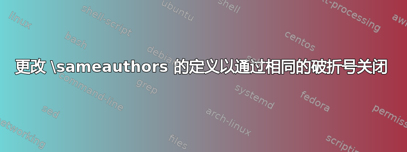 更改 \sameauthors 的定义以通过相同的破折号关闭