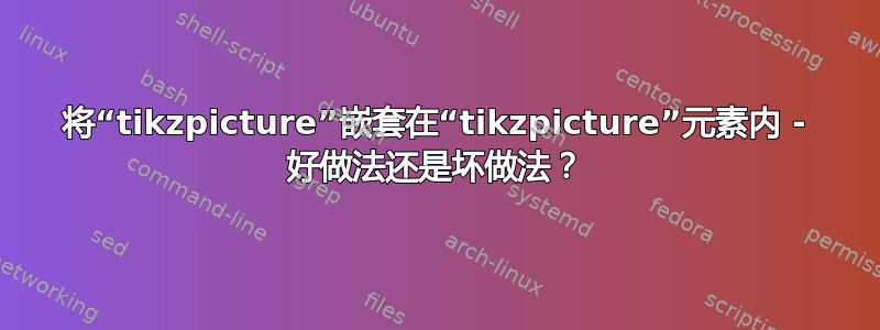 将“tikzpicture”嵌套在“tikzpicture”元素内 - 好做法还是坏做法？