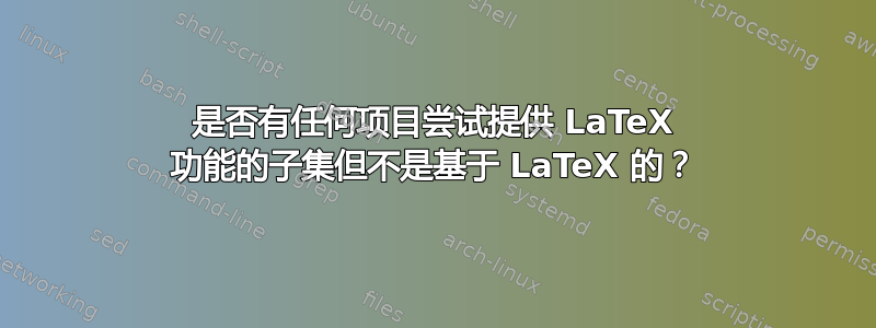 是否有任何项目尝试提供 LaTeX 功能的子集但不是基于 LaTeX 的？