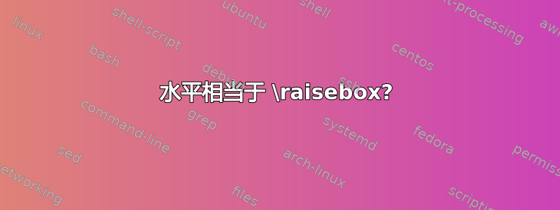 水平相当于 \raisebox?