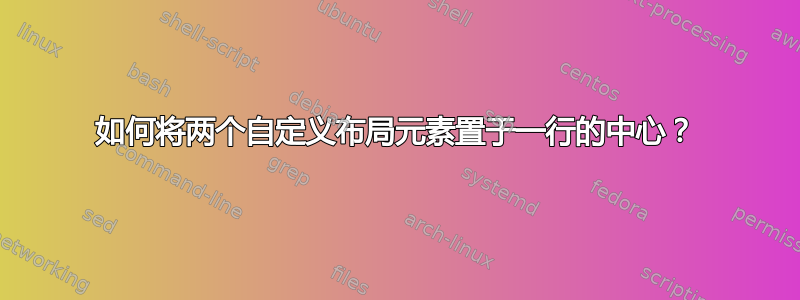 如何将两个自定义布局元素置于一行的中心？