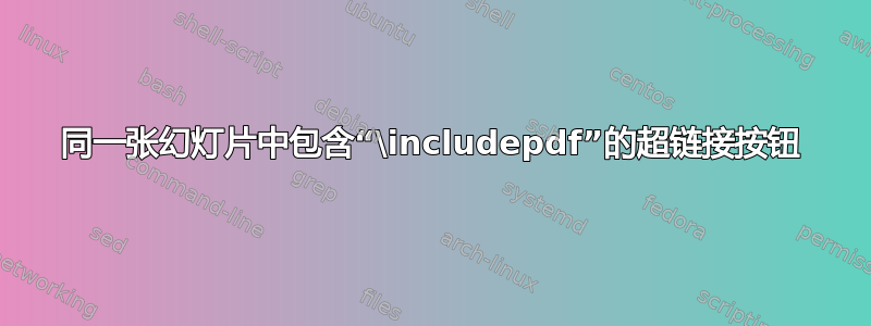 同一张幻灯片中包含“\includepdf”的超链接按钮