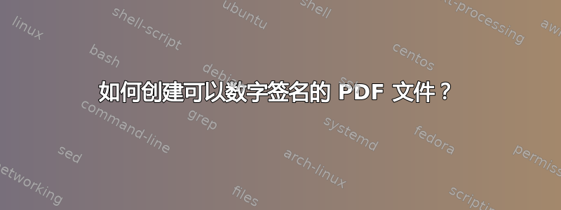 如何创建可以数字签名的 PDF 文件？