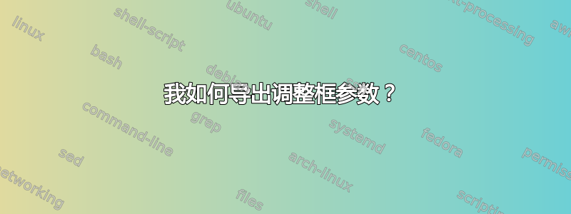 我如何导出调整框参数？