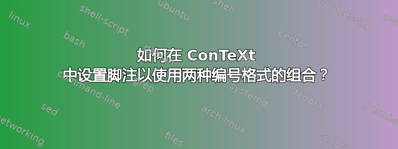 如何在 ConTeXt 中设置脚注以使用两种编号格式的组合？