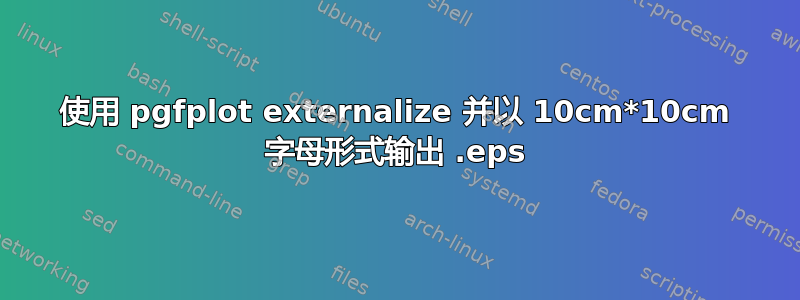 使用 pgfplot externalize 并以 10cm*10cm 字母形式输出 .eps