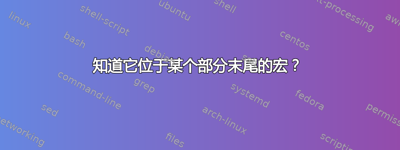 知道它位于某个部分末尾的宏？