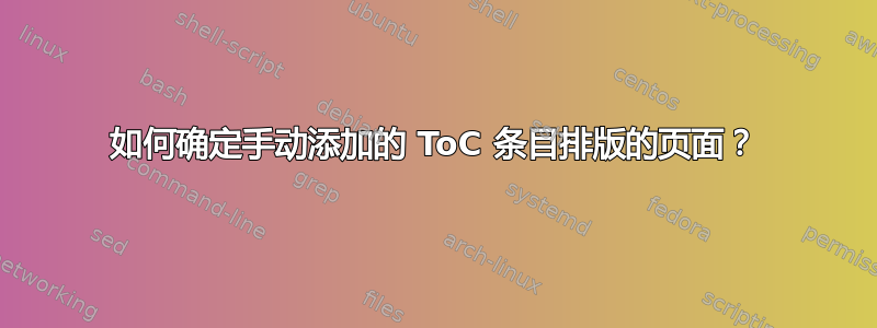 如何确定手动添加的 ToC 条目排版的页面？