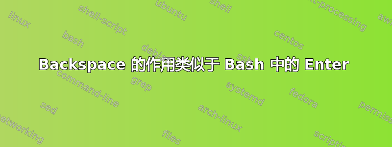 Backspace 的作用类似于 Bash 中的 Enter