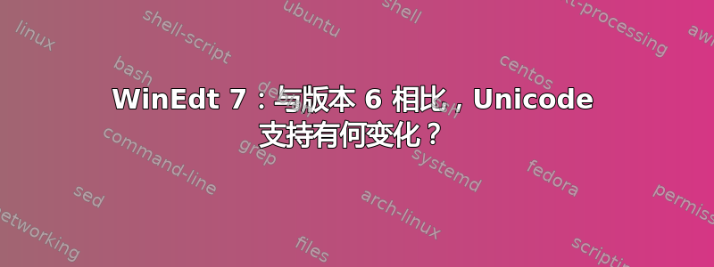 WinEdt 7：与版本 6 相比，Unicode 支持有何变化？