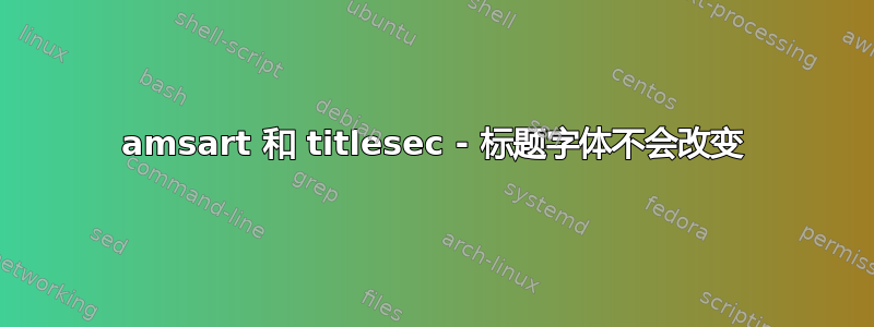 amsart 和 titlesec - 标题字体不会改变