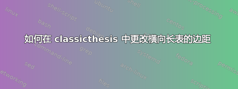 如何在 classicthesis 中更改横向长表的边距