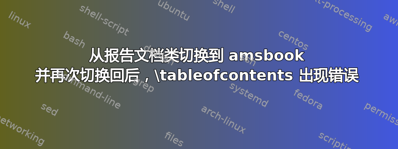 从报告文档类切换到 amsbook 并再次切换回后，\tableofcontents 出现错误