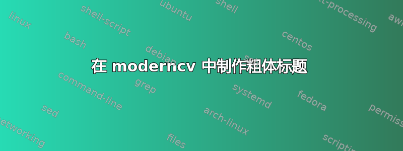 在 moderncv 中制作粗体标题