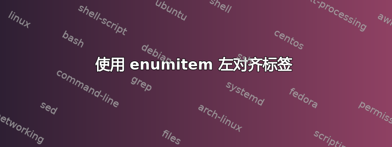 使用 enumitem 左对齐标签